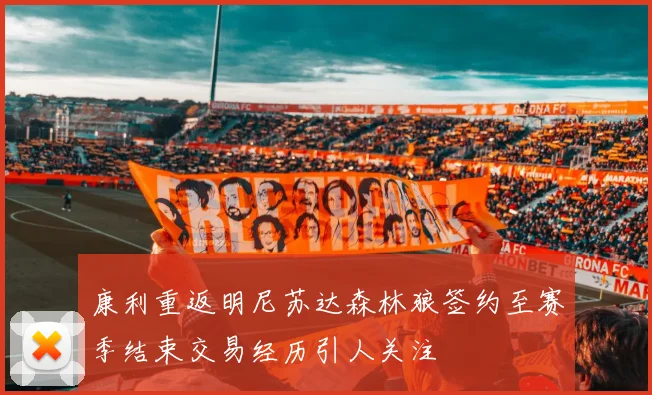 康利重返明尼苏达森林狼签约至赛季结束交易经历引人关注