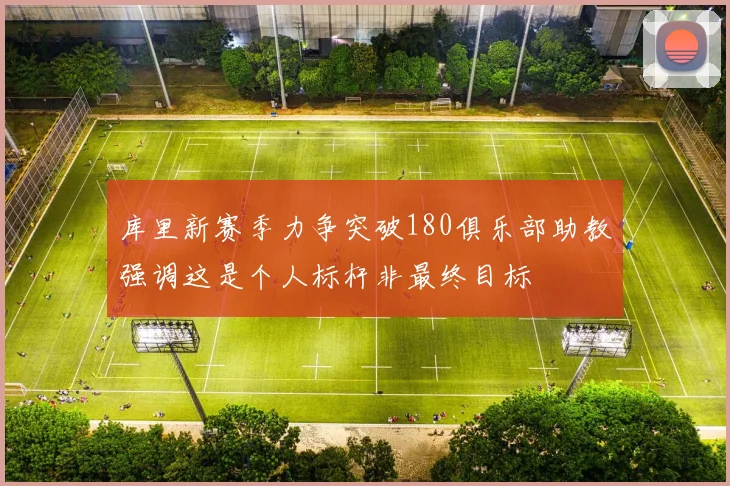 库里新赛季力争突破180俱乐部助教强调这是个人标杆非最终目标
