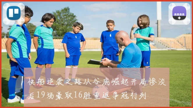快船逆袭之路从谷底崛起开局惨淡后19场豪取16胜重返争冠行列