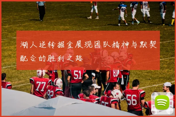 湖人逆转掘金展现团队精神与默契配合的胜利之路
