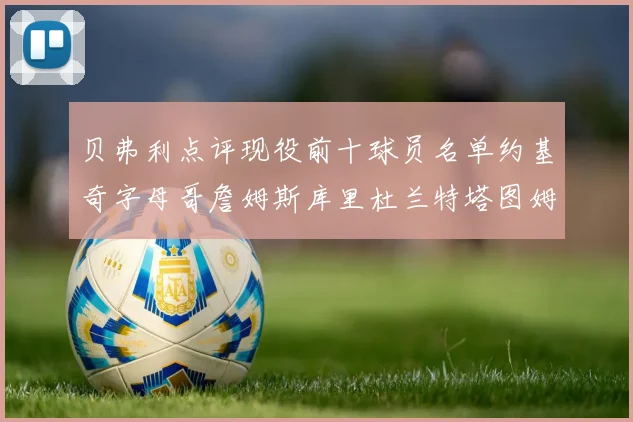 贝弗利点评现役前十球员名单约基奇字母哥詹姆斯库里杜兰特塔图姆华盛顿