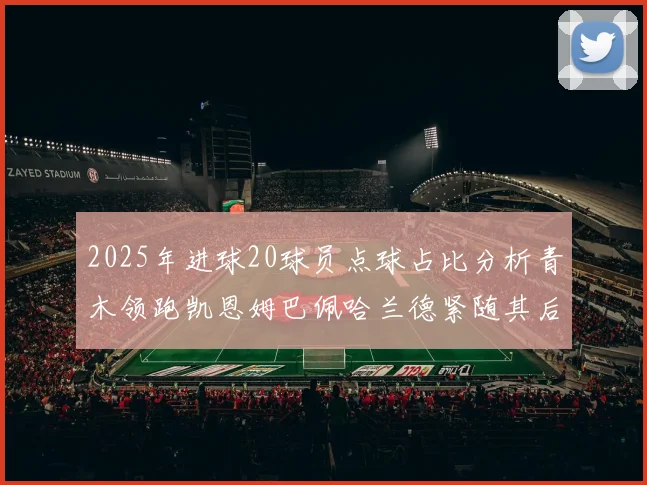 2025年进球20球员点球占比分析青木领跑凯恩姆巴佩哈兰德紧随其后