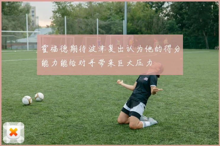 霍福德期待波津复出认为他的得分能力能给对手带来巨大压力