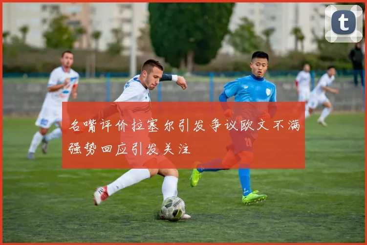 名嘴评价拉塞尔引发争议欧文不满强势回应引发关注