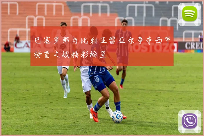 巴塞罗那与比利亚雷亚尔争夺西甲榜首之战精彩纷呈