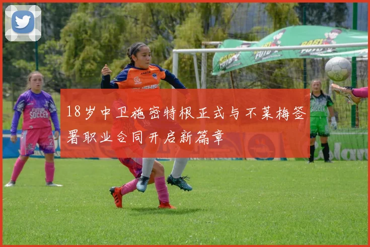 18岁中卫施密特根正式与不莱梅签署职业合同开启新篇章