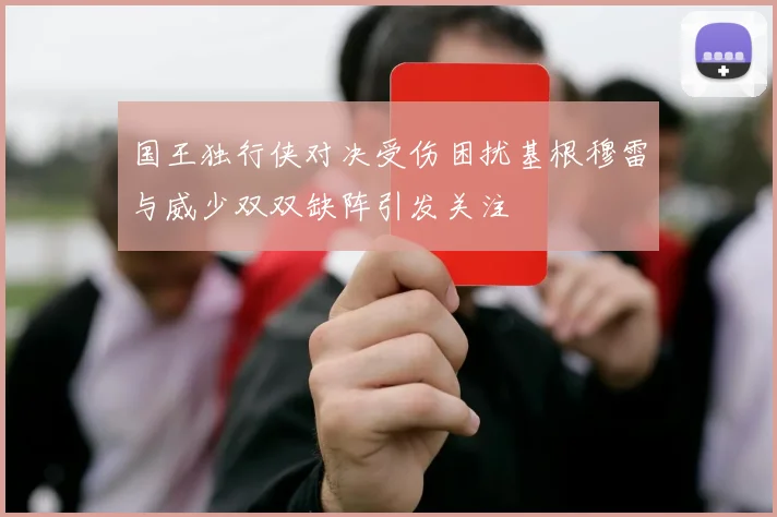 国王独行侠对决受伤困扰基根穆雷与威少双双缺阵引发关注