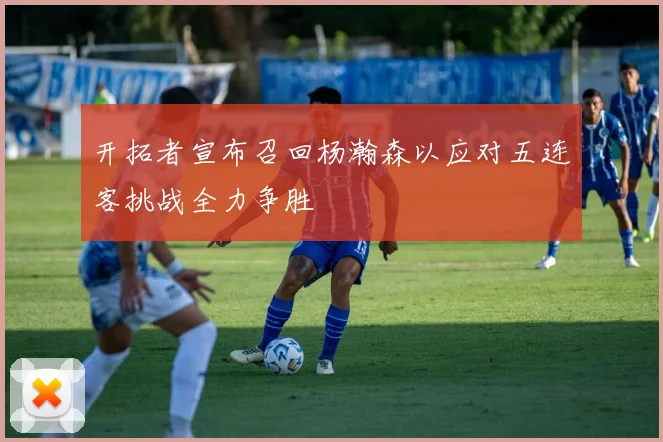 开拓者宣布召回杨瀚森以应对五连客挑战全力争胜