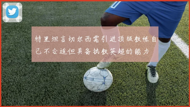特里坦言切尔西需引进顶级教练自己不合适但具备执教英超的能力