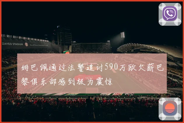 姆巴佩通过法警追讨590万欧欠薪巴黎俱乐部感到极为震惊