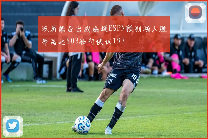 浓眉能否出战成疑ESPN预测湖人胜率高达803独行侠仅197